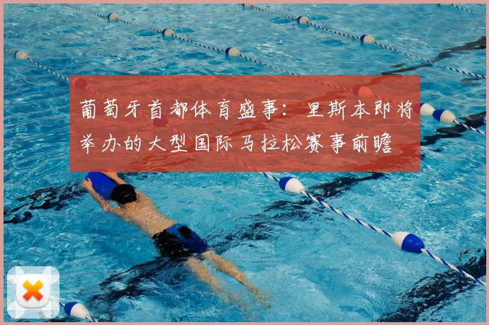 葡萄牙首都体育盛事：里斯本即将举办的大型国际马拉松赛事前瞻