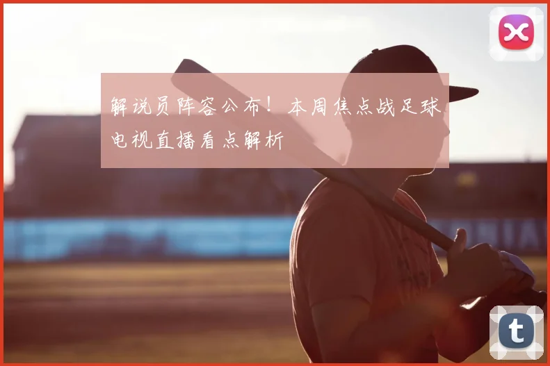 解说员阵容公布！本周焦点战足球电视直播看点解析
