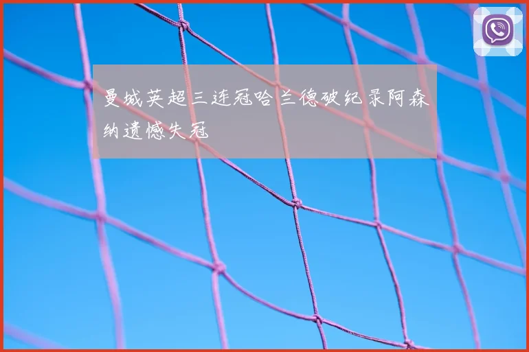 曼城英超三连冠哈兰德破纪录阿森纳遗憾失冠