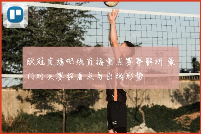 欧冠直播吧线直播重点赛事解析 豪门对决赛程看点与出线形势