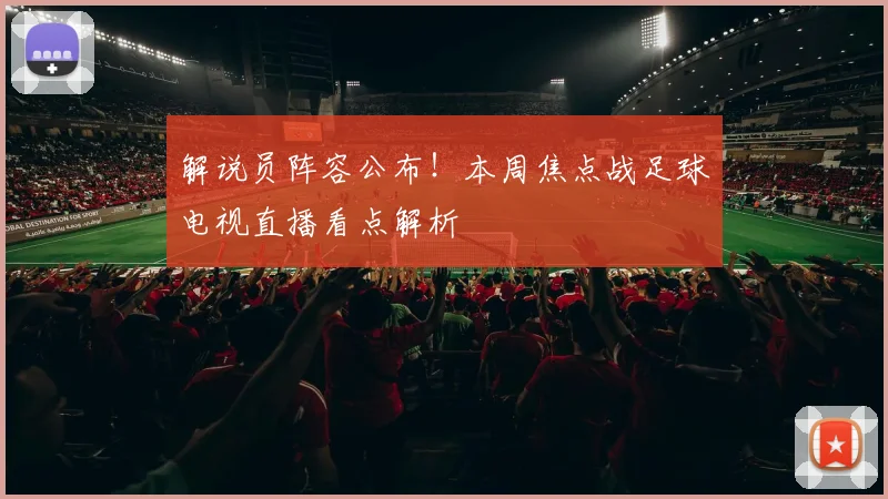 解说员阵容公布！本周焦点战足球电视直播看点解析