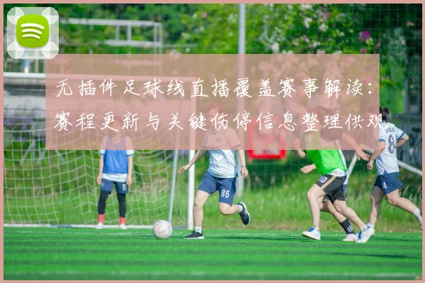 无插件足球线直播覆盖赛事解读：赛程更新与关键伤停信息整理供观赛参考