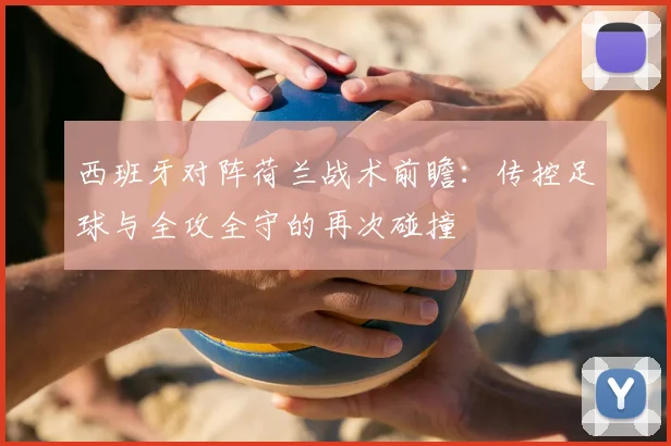 西班牙对阵荷兰战术前瞻：传控足球与全攻全守的再次碰撞