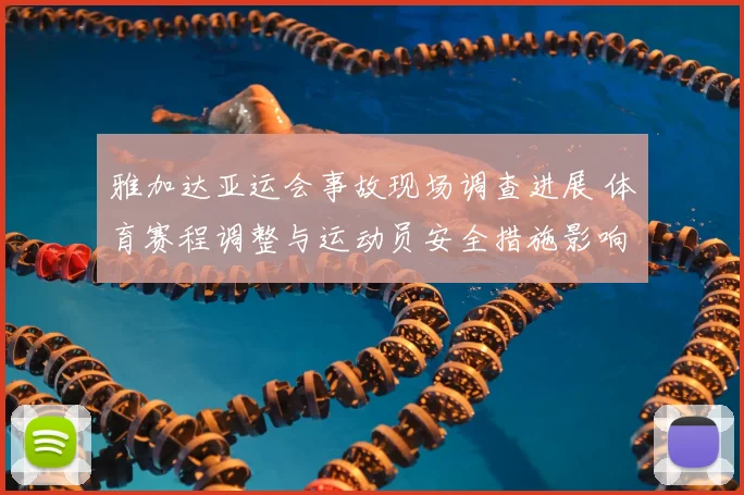 雅加达亚运会事故现场调查进展 体育赛程调整与运动员安全措施影响